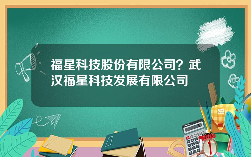 福星科技股份有限公司？武汉福星科技发展有限公司