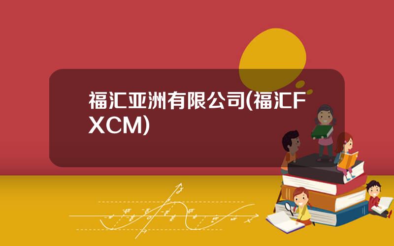 福汇亚洲有限公司(福汇FXCM)