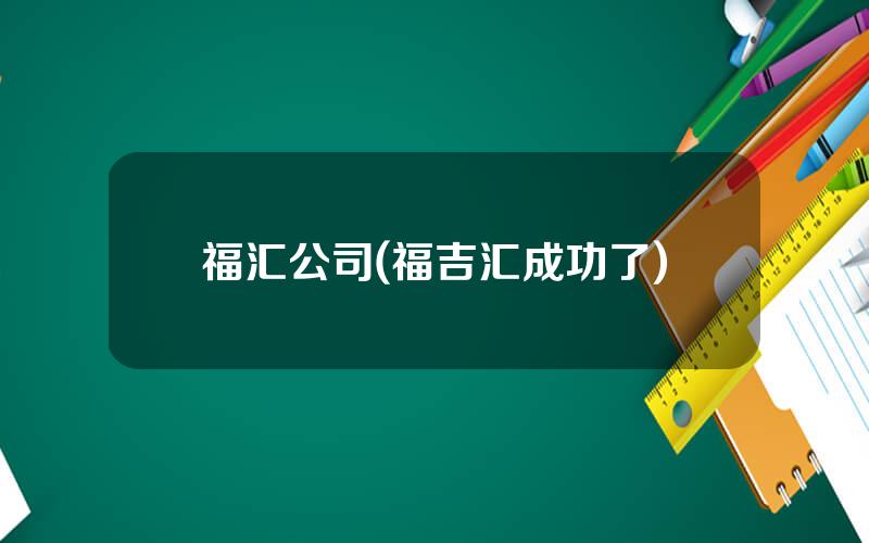 福汇公司(福吉汇成功了)