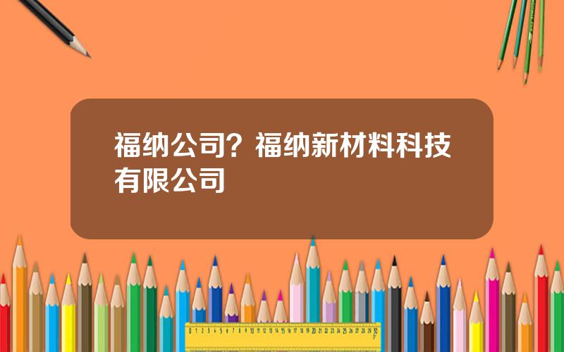 福纳公司？福纳新材料科技有限公司