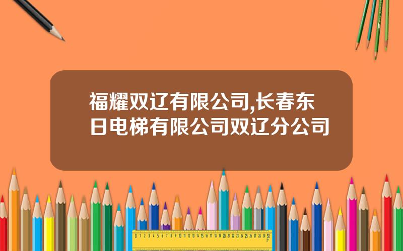 福耀双辽有限公司,长春东日电梯有限公司双辽分公司