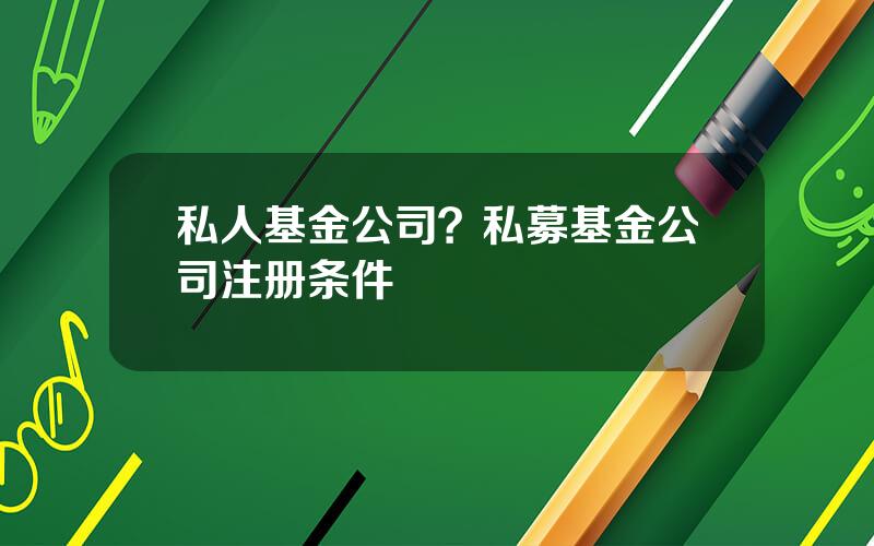 私人基金公司？私募基金公司注册条件