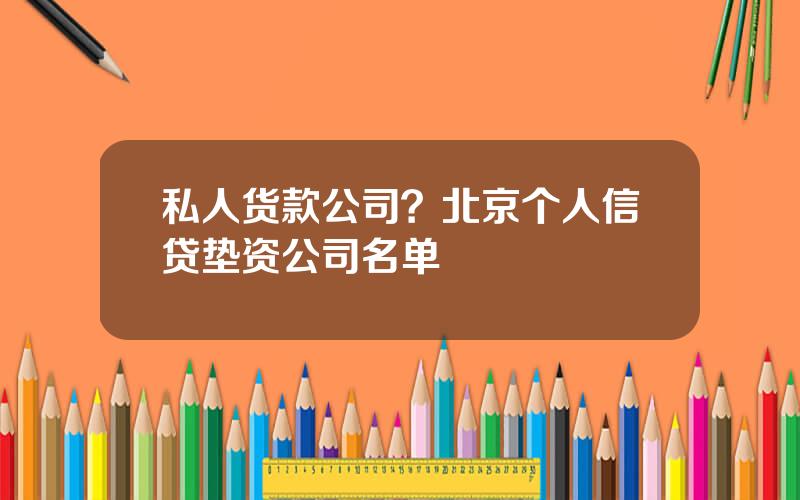 私人货款公司？北京个人信贷垫资公司名单