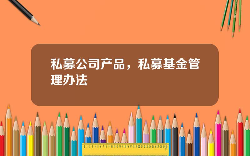私募公司产品，私募基金管理办法