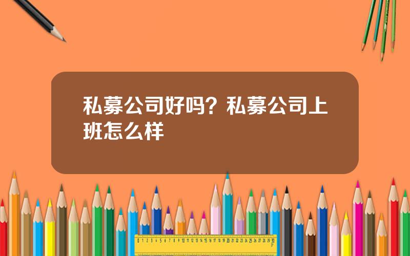 私募公司好吗？私募公司上班怎么样