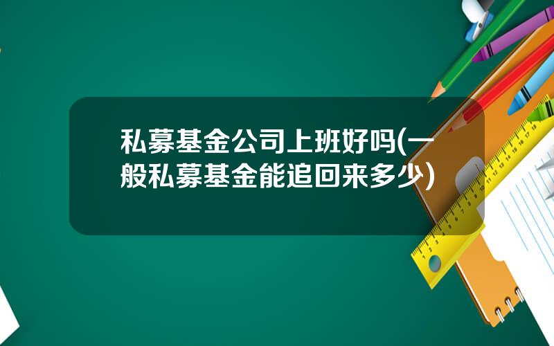私募基金公司上班好吗(一般私募基金能追回来多少)