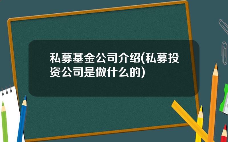 私募基金公司介绍(私募投资公司是做什么的)