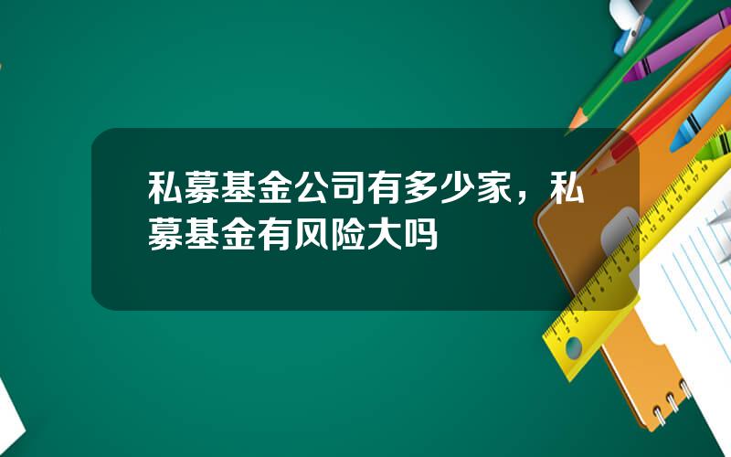 私募基金公司有多少家，私募基金有风险大吗