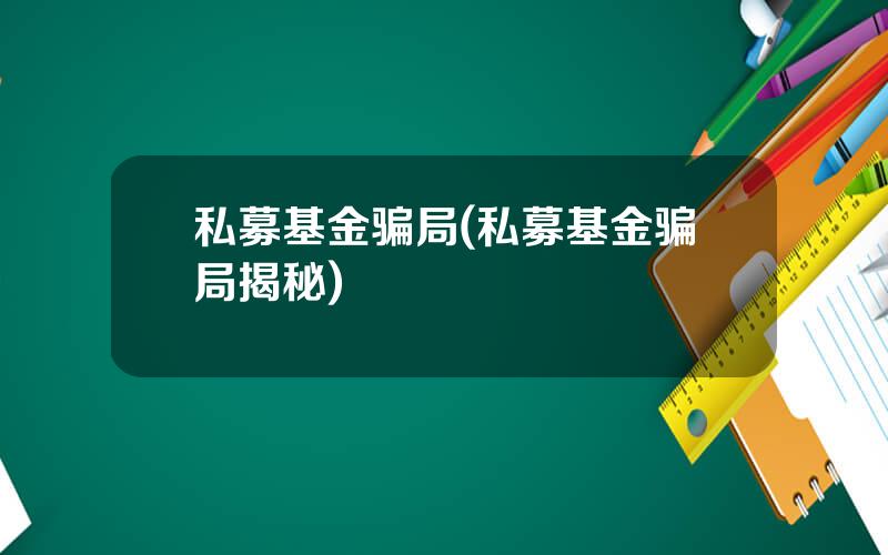 私募基金骗局(私募基金骗局揭秘)