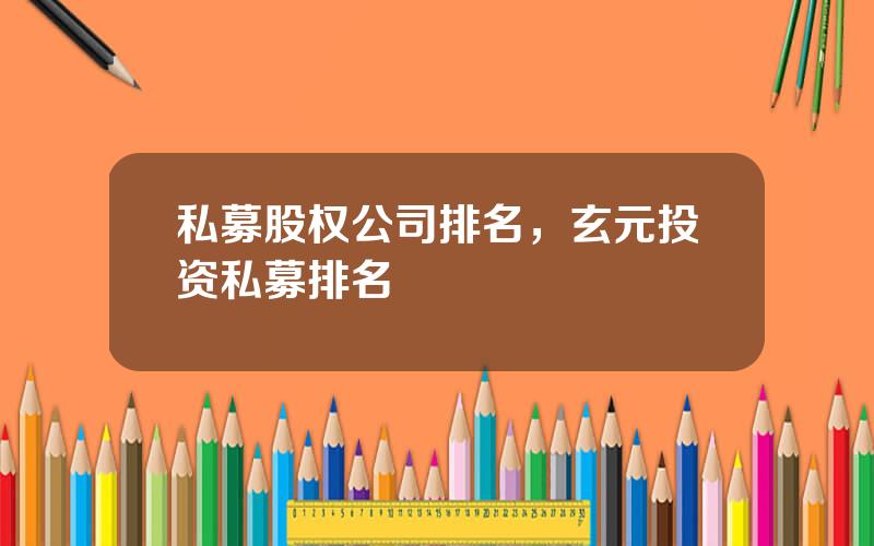 私募股权公司排名，玄元投资私募排名