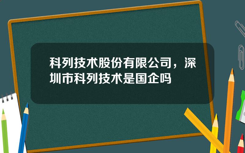 科列技术股份有限公司，深圳市科列技术是国企吗
