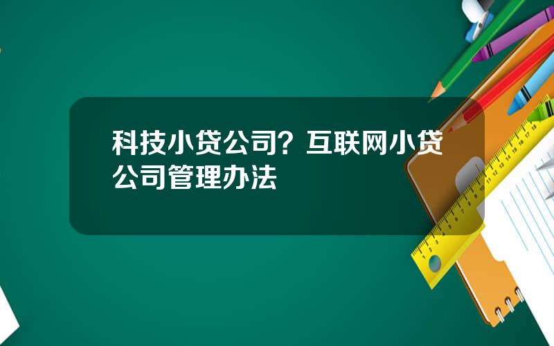 科技小贷公司？互联网小贷公司管理办法