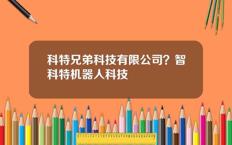 科特兄弟科技有限公司？智科特机器人科技