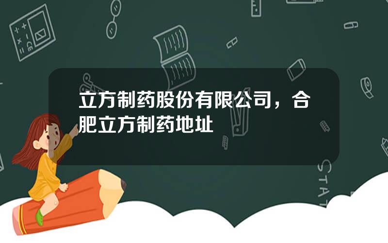 立方制药股份有限公司，合肥立方制药地址
