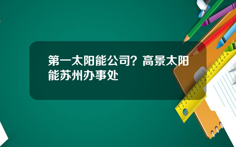 第一太阳能公司？高景太阳能苏州办事处