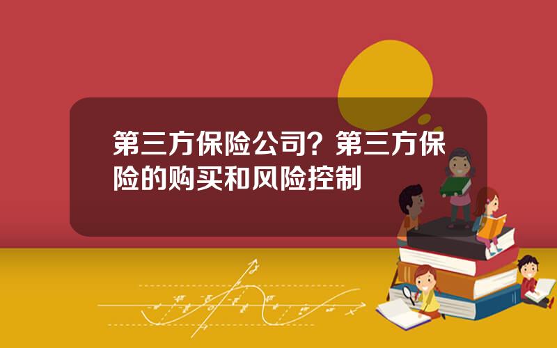 第三方保险公司？第三方保险的购买和风险控制