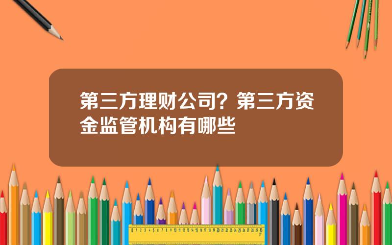 第三方理财公司？第三方资金监管机构有哪些