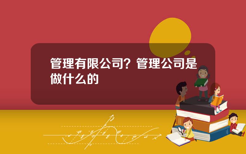 管理有限公司？管理公司是做什么的