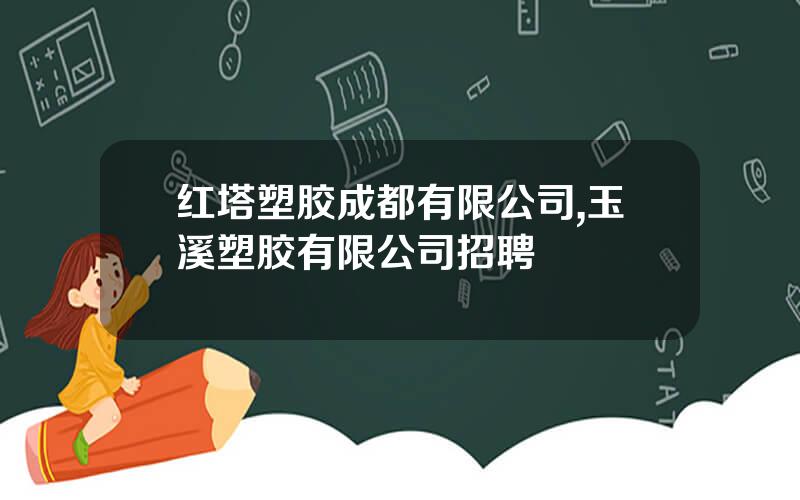 红塔塑胶成都有限公司,玉溪塑胶有限公司招聘