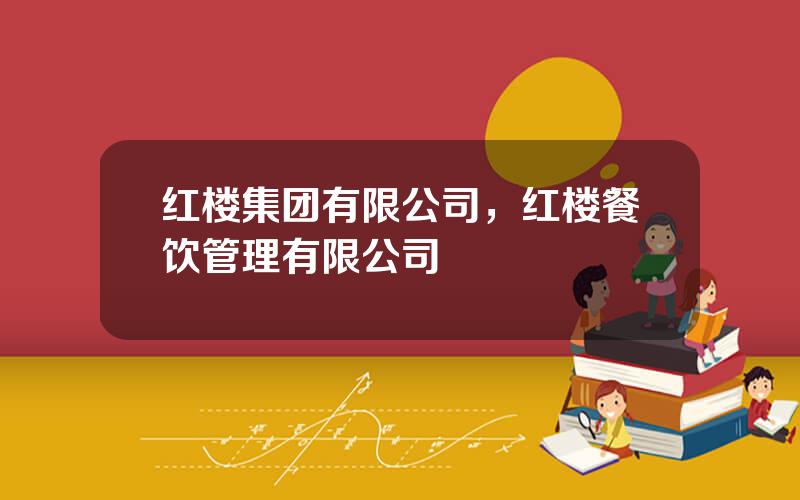 红楼集团有限公司，红楼餐饮管理有限公司