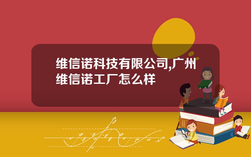 维信诺科技有限公司,广州维信诺工厂怎么样