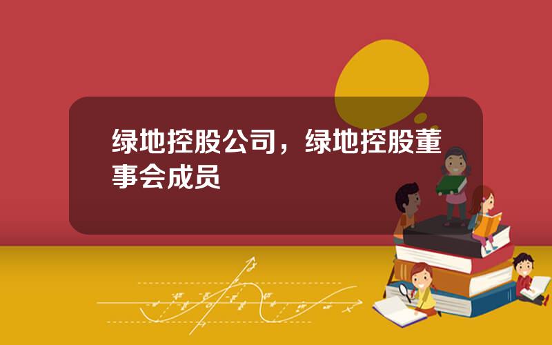 绿地控股公司，绿地控股董事会成员