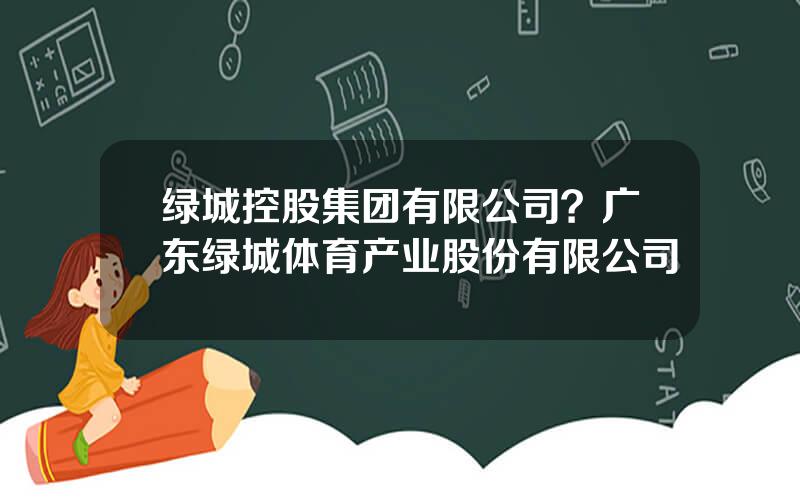 绿城控股集团有限公司？广东绿城体育产业股份有限公司