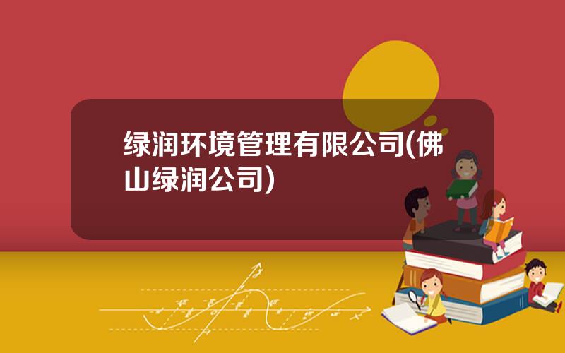 绿润环境管理有限公司(佛山绿润公司)