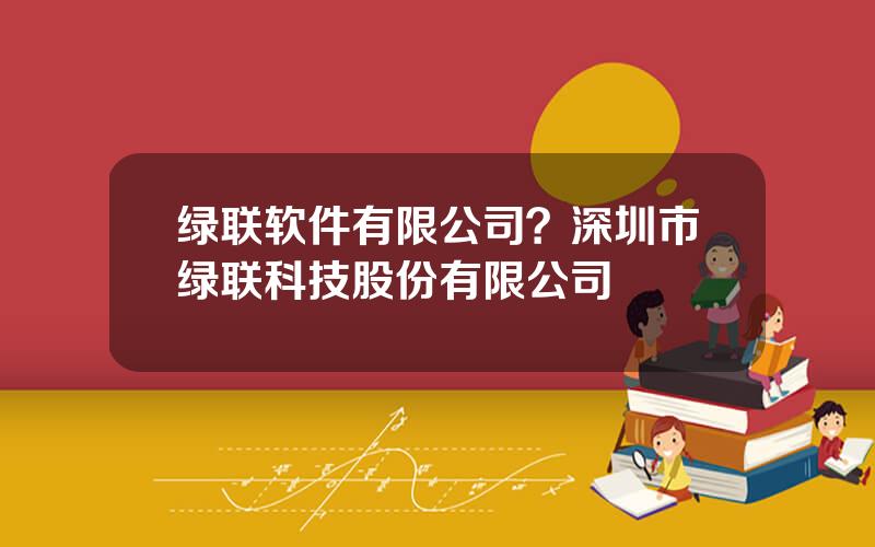 绿联软件有限公司？深圳市绿联科技股份有限公司