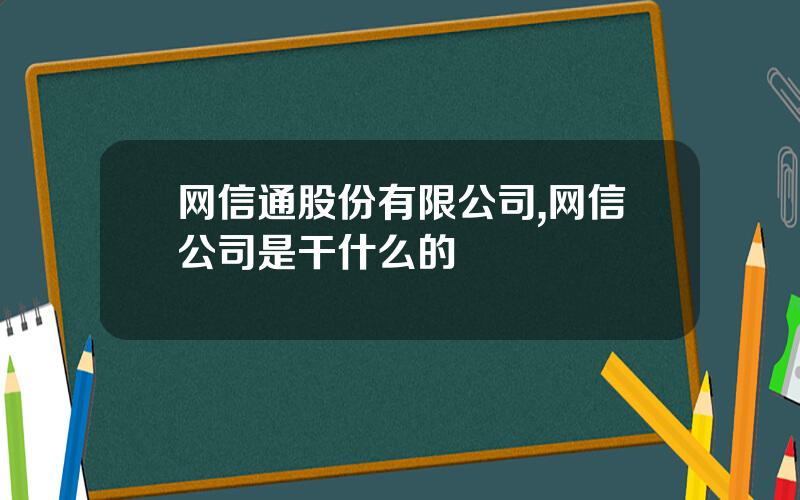 网信通股份有限公司,网信公司是干什么的