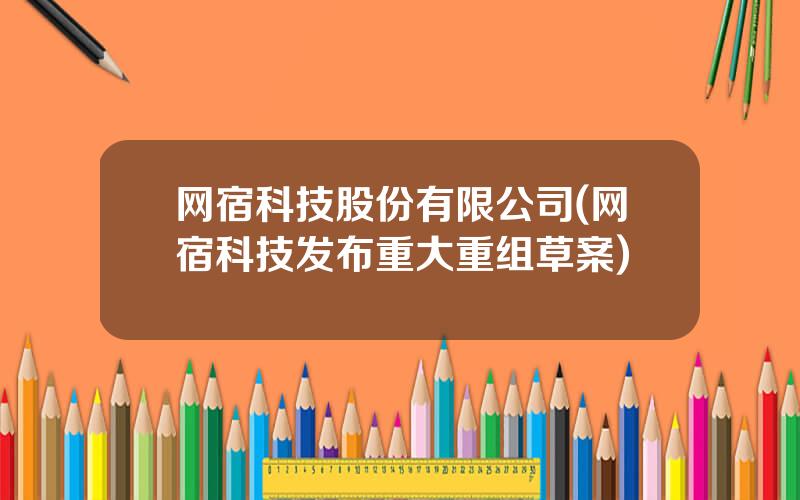 网宿科技股份有限公司(网宿科技发布重大重组草案)
