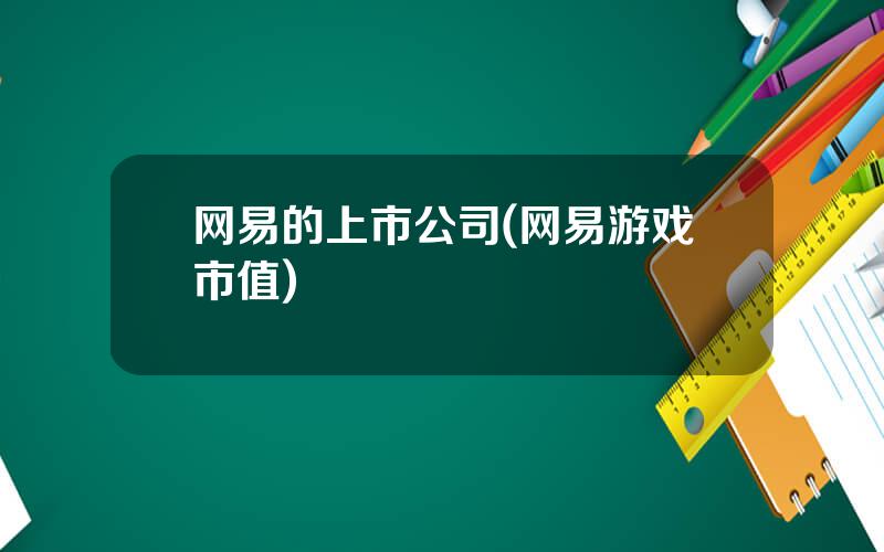 网易的上市公司(网易游戏市值)