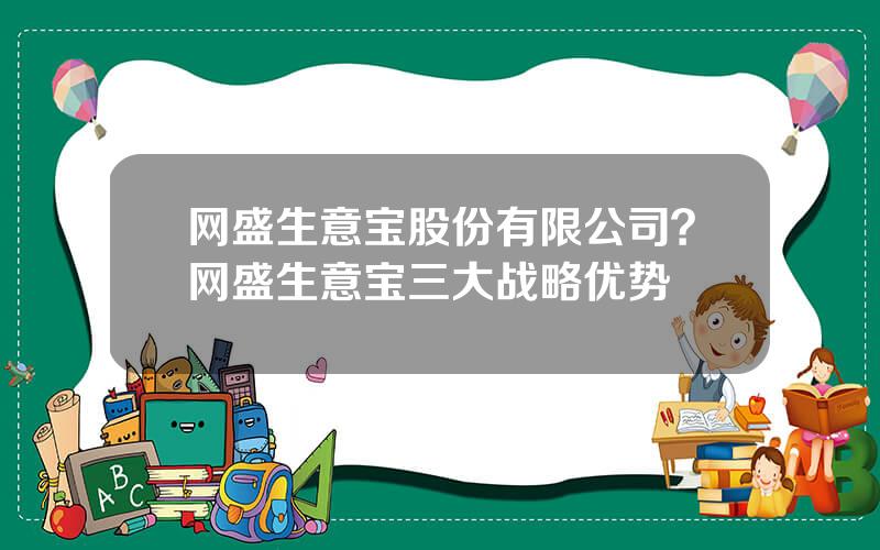 网盛生意宝股份有限公司？网盛生意宝三大战略优势