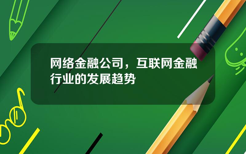 网络金融公司，互联网金融行业的发展趋势