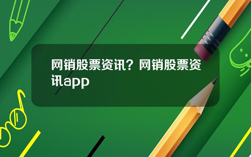 网销股票资讯？网销股票资讯app
