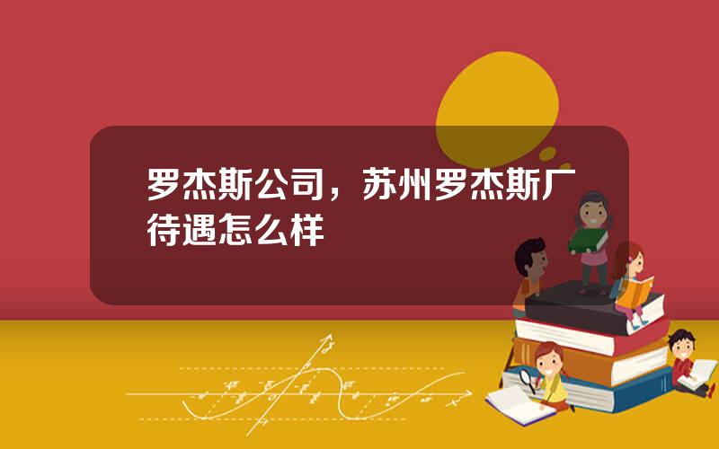 罗杰斯公司，苏州罗杰斯厂待遇怎么样