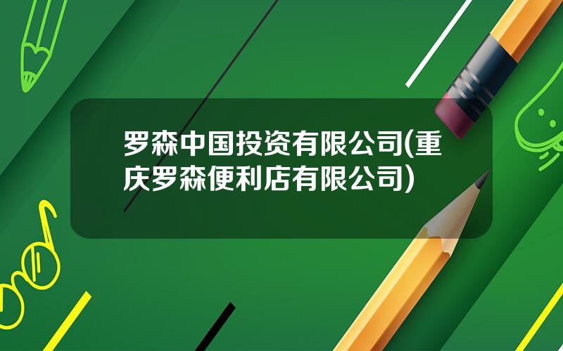 罗森中国投资有限公司(重庆罗森便利店有限公司)
