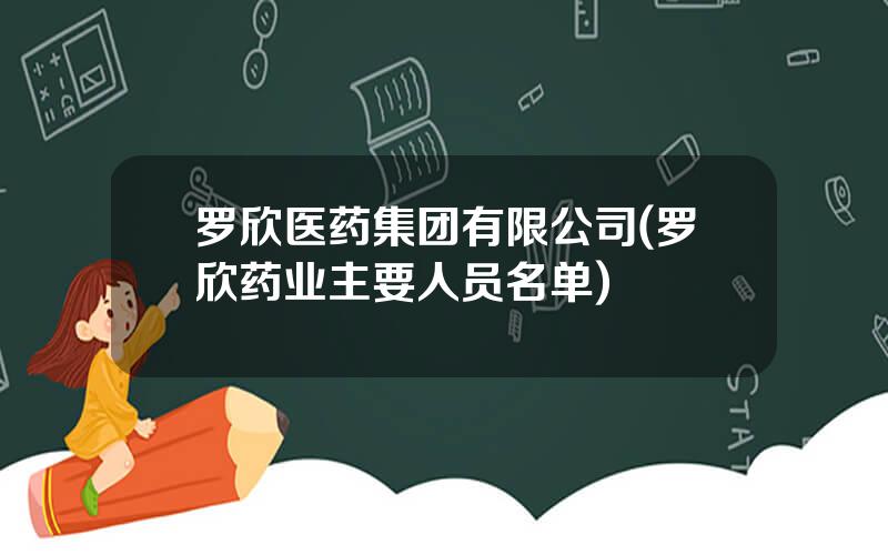 罗欣医药集团有限公司(罗欣药业主要人员名单)