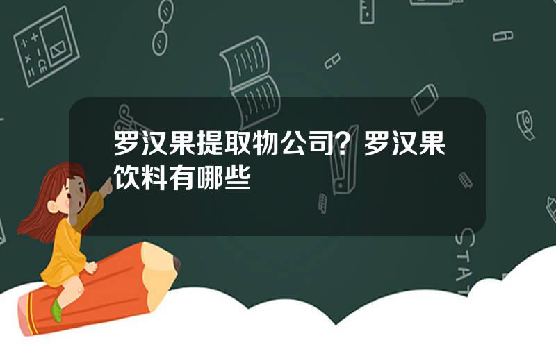 罗汉果提取物公司？罗汉果饮料有哪些