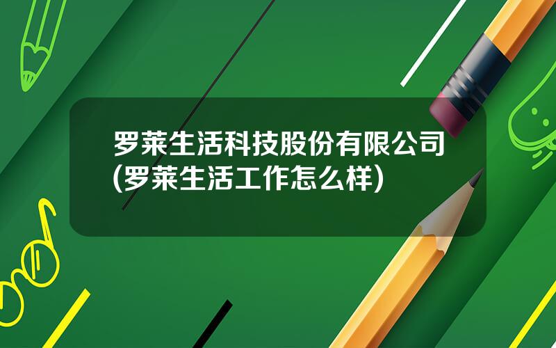 罗莱生活科技股份有限公司(罗莱生活工作怎么样)