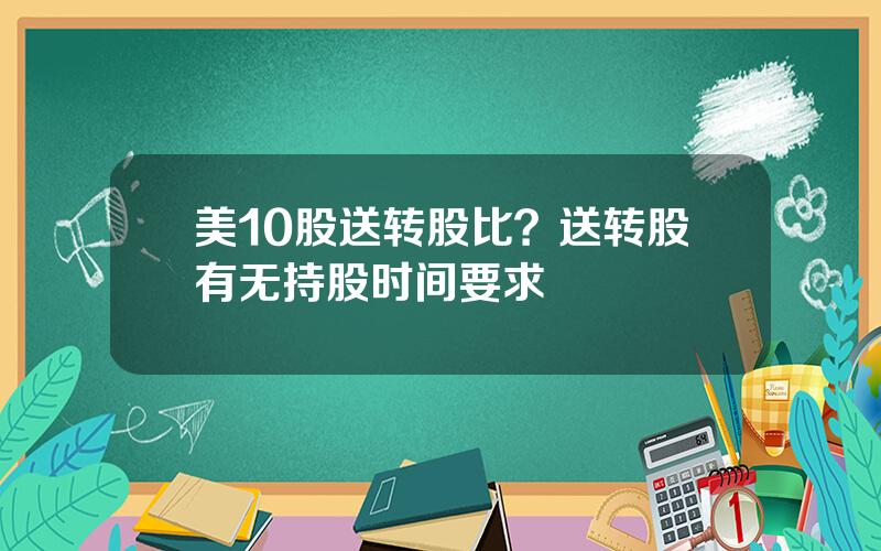美10股送转股比？送转股有无持股时间要求