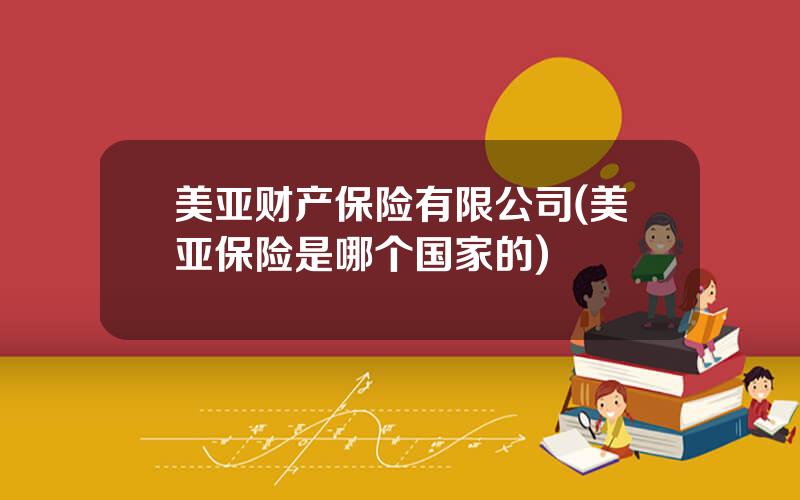 美亚财产保险有限公司(美亚保险是哪个国家的)
