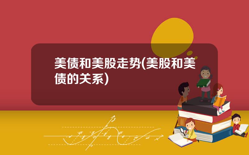 美债和美股走势(美股和美债的关系)