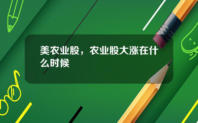 美农业股，农业股大涨在什么时候
