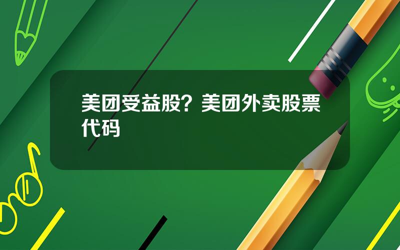 美团受益股？美团外卖股票代码