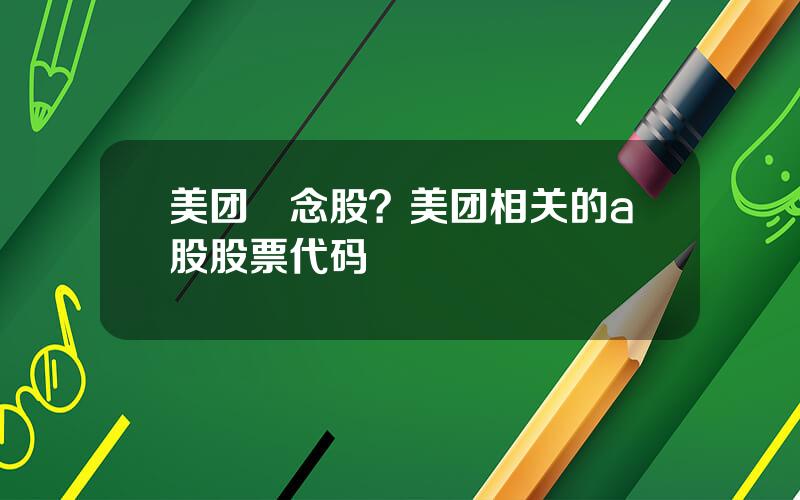 美团摡念股？美团相关的a股股票代码