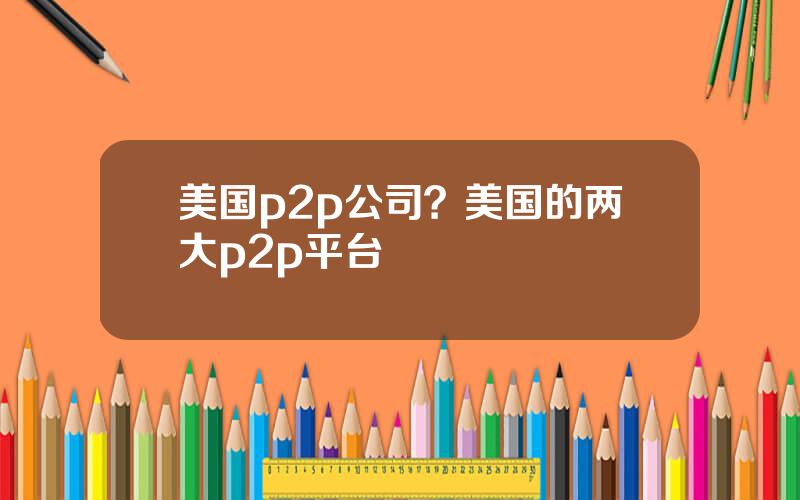 美国p2p公司？美国的两大p2p平台