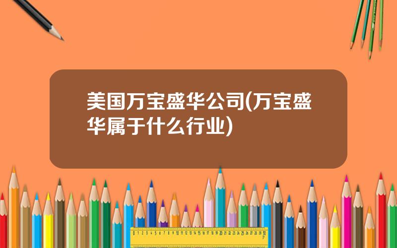 美国万宝盛华公司(万宝盛华属于什么行业)