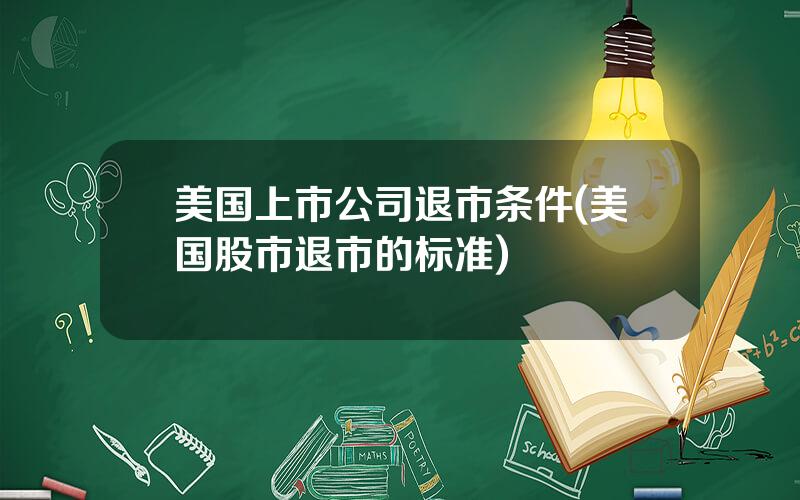 美国上市公司退市条件(美国股市退市的标准)