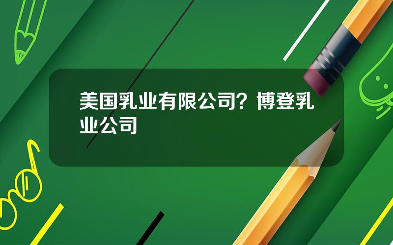美国乳业有限公司？博登乳业公司